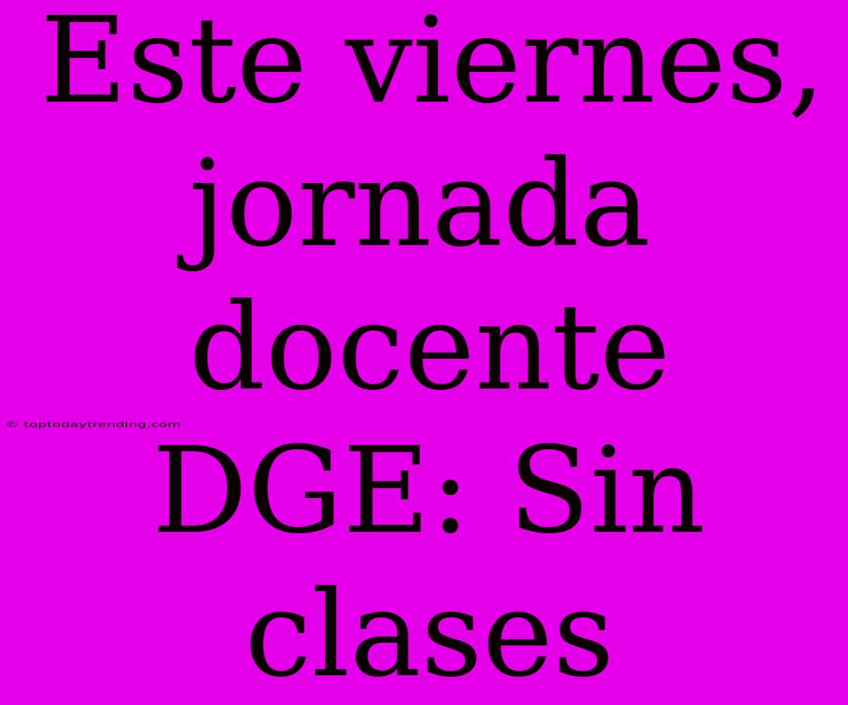 Este Viernes, Jornada Docente DGE: Sin Clases