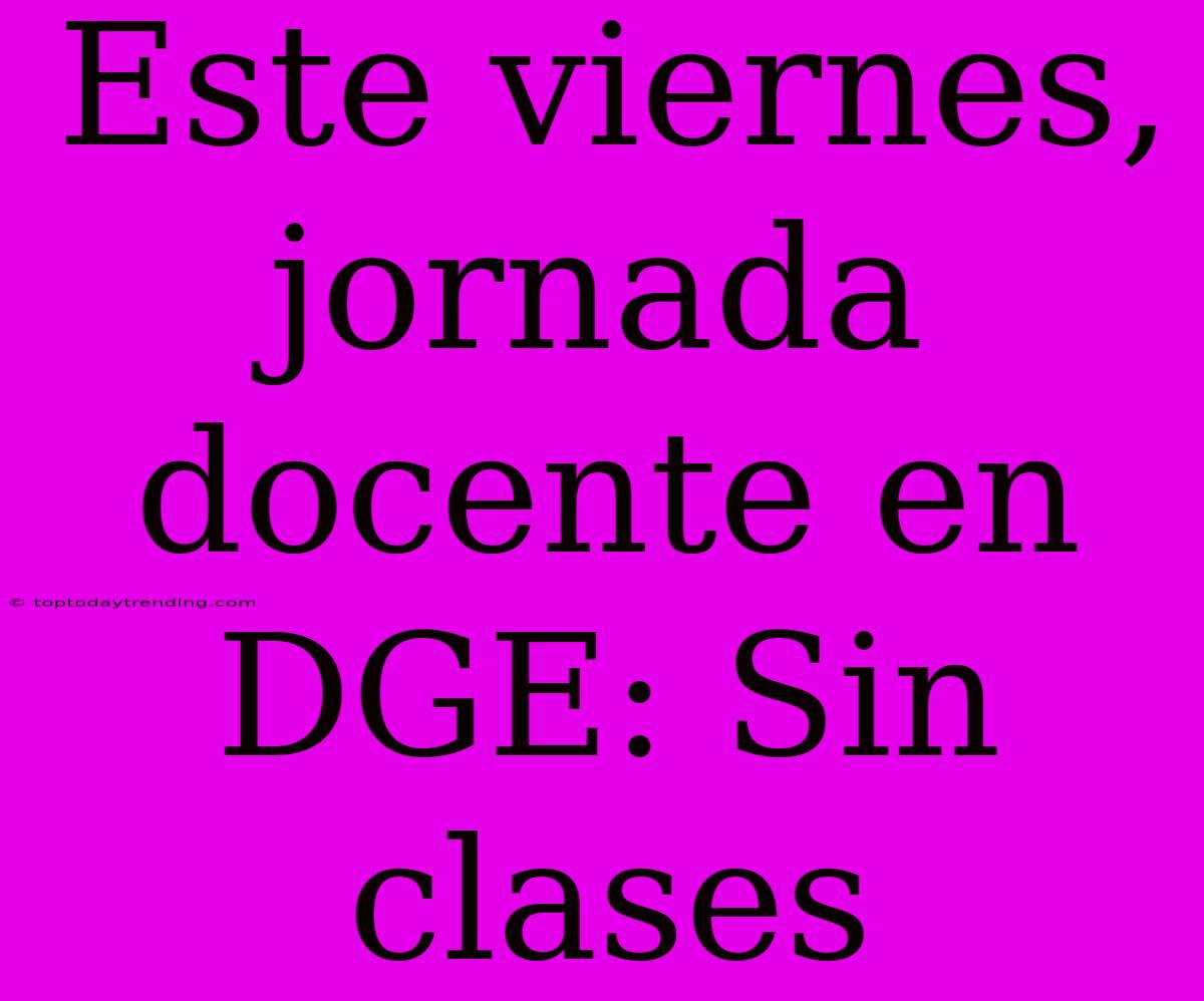 Este Viernes, Jornada Docente En DGE: Sin Clases