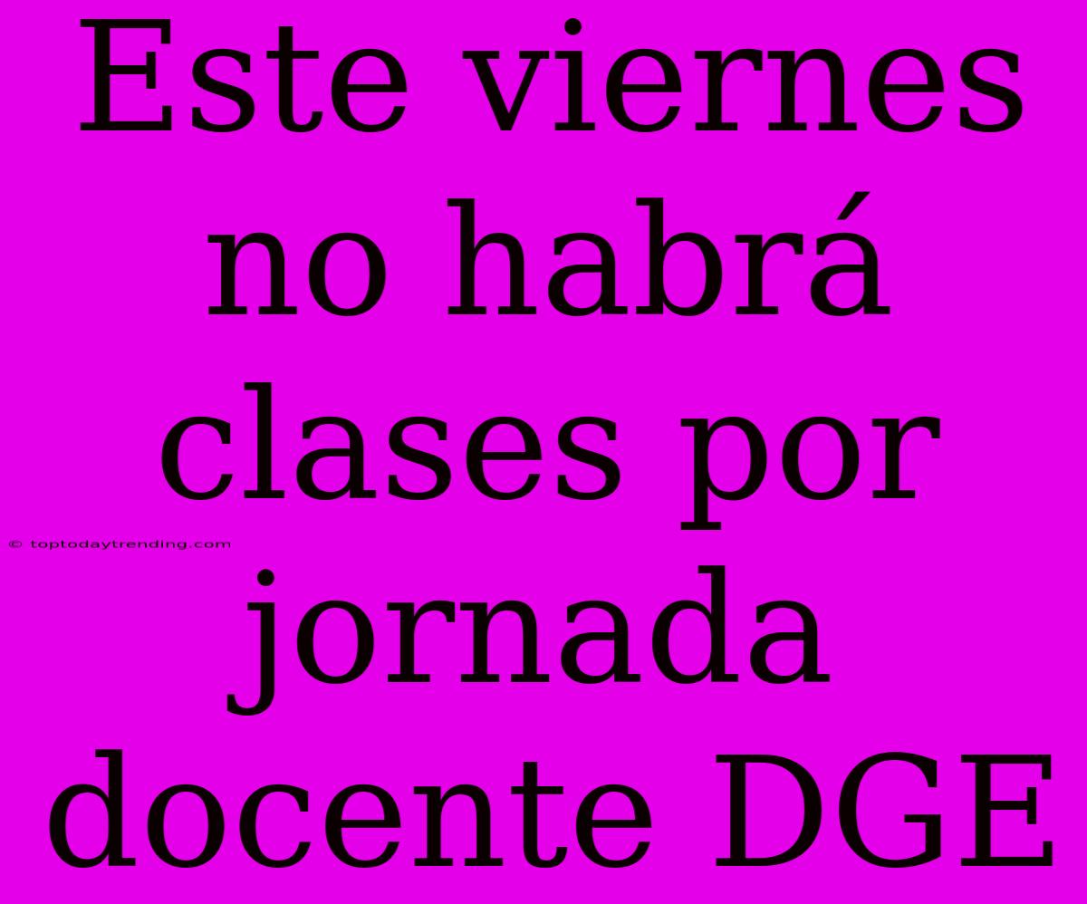 Este Viernes No Habrá Clases Por Jornada Docente DGE