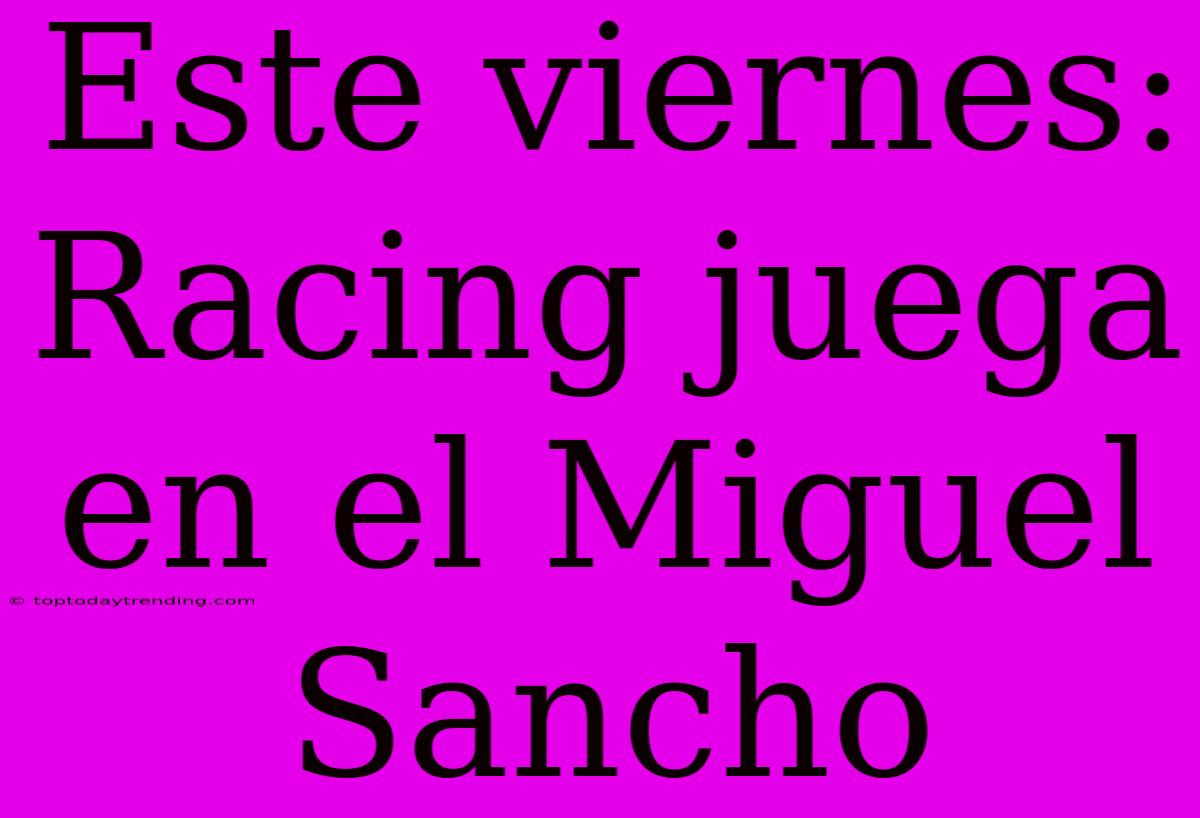 Este Viernes: Racing Juega En El Miguel Sancho