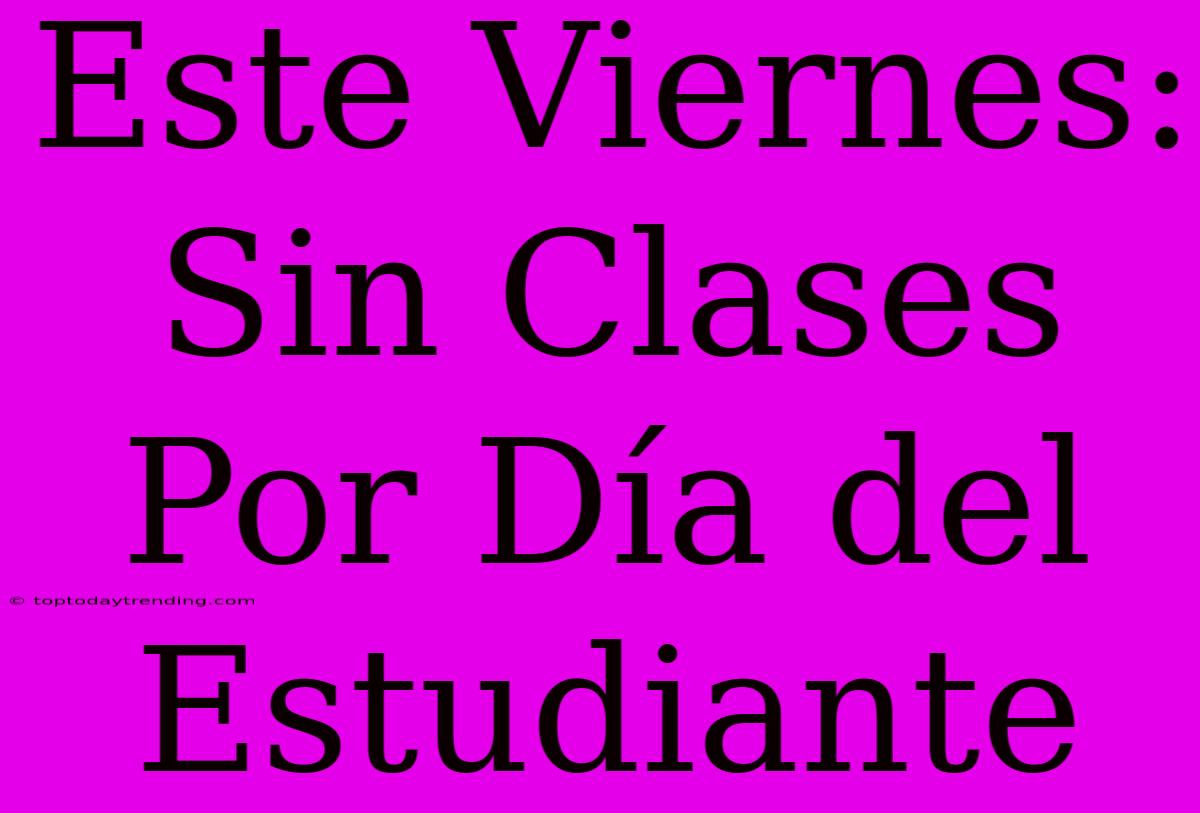 Este Viernes: Sin Clases Por Día Del Estudiante