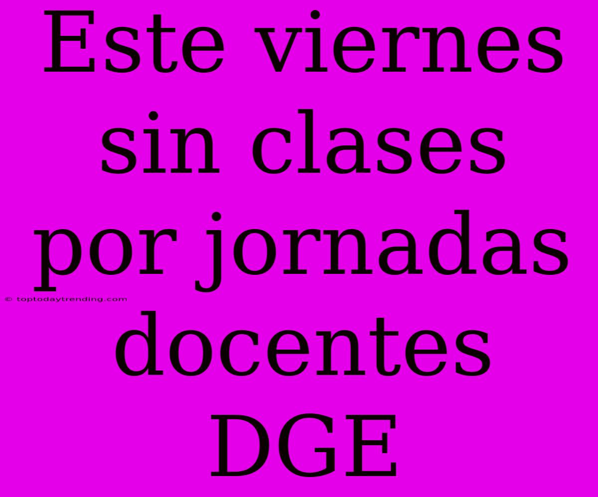 Este Viernes Sin Clases Por Jornadas Docentes DGE