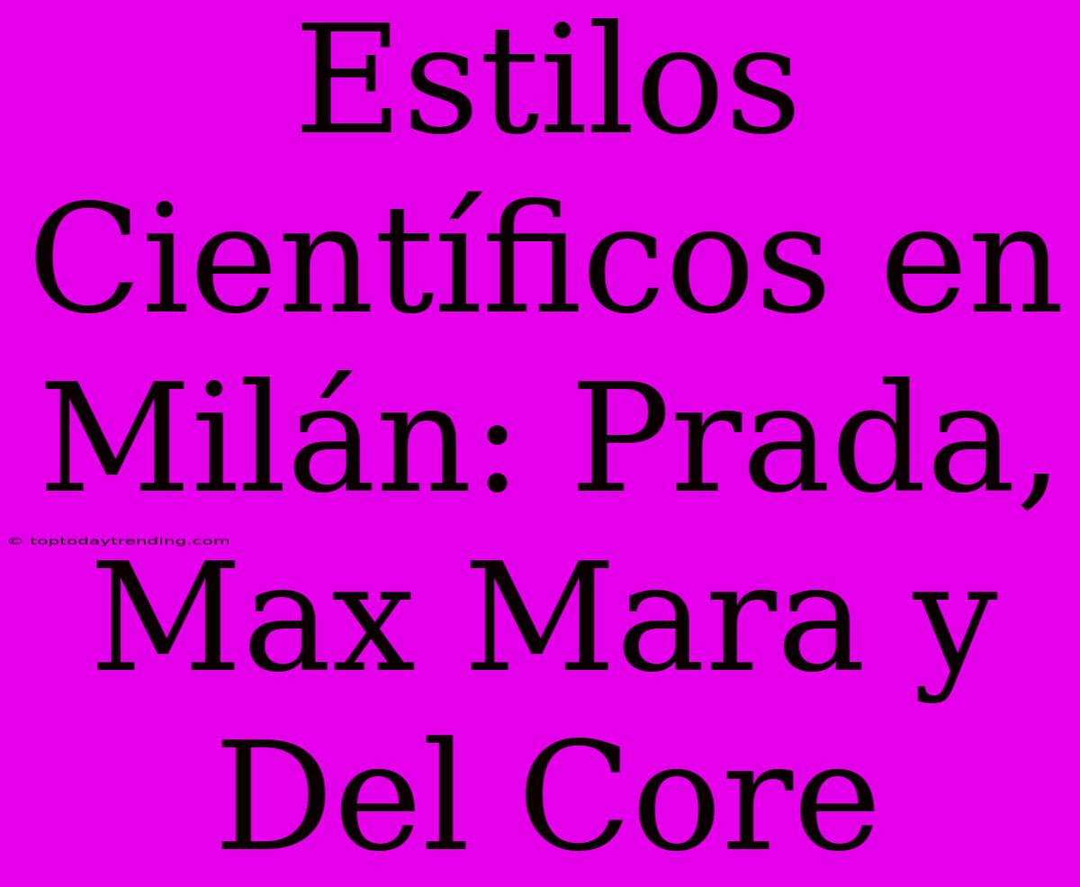 Estilos Científicos En Milán: Prada, Max Mara Y Del Core