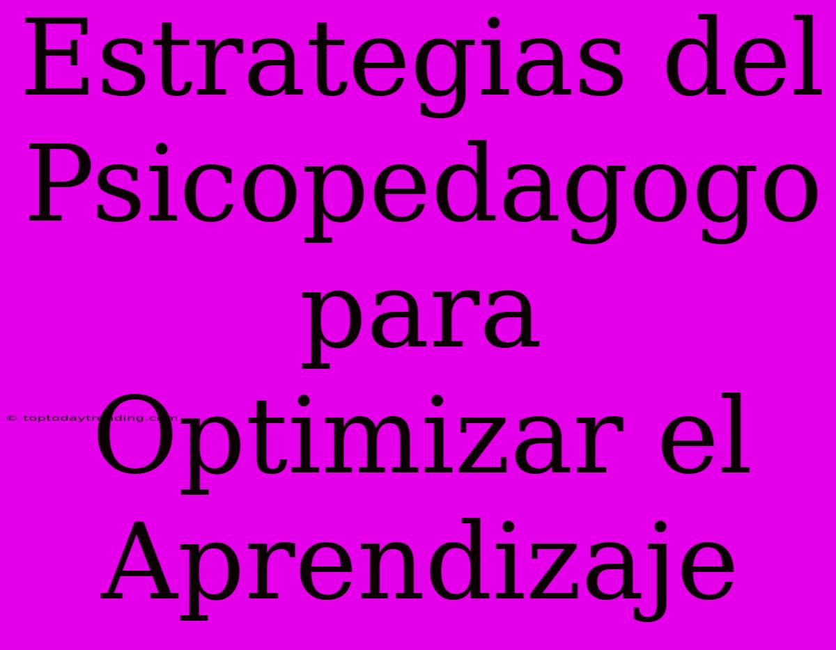 Estrategias Del Psicopedagogo Para Optimizar El Aprendizaje