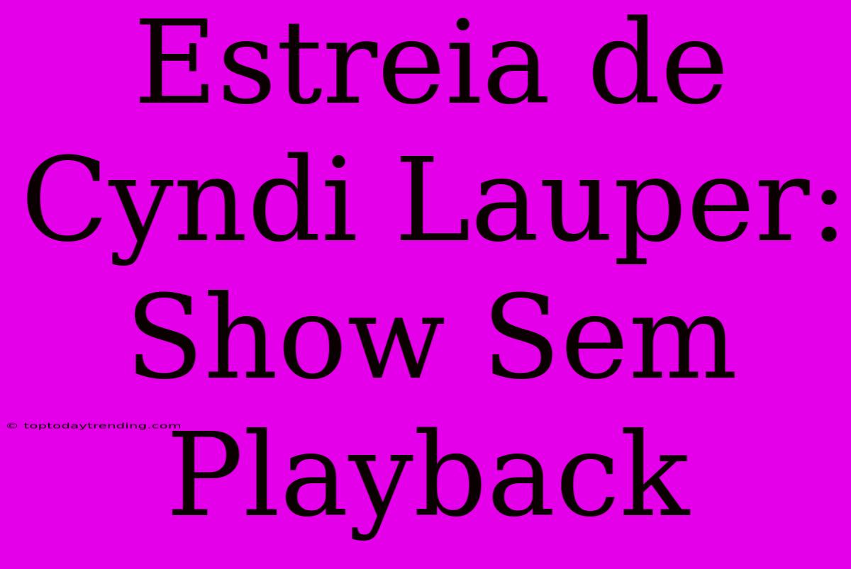 Estreia De Cyndi Lauper: Show Sem Playback