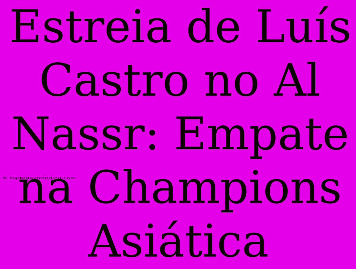 Estreia De Luís Castro No Al Nassr: Empate Na Champions Asiática