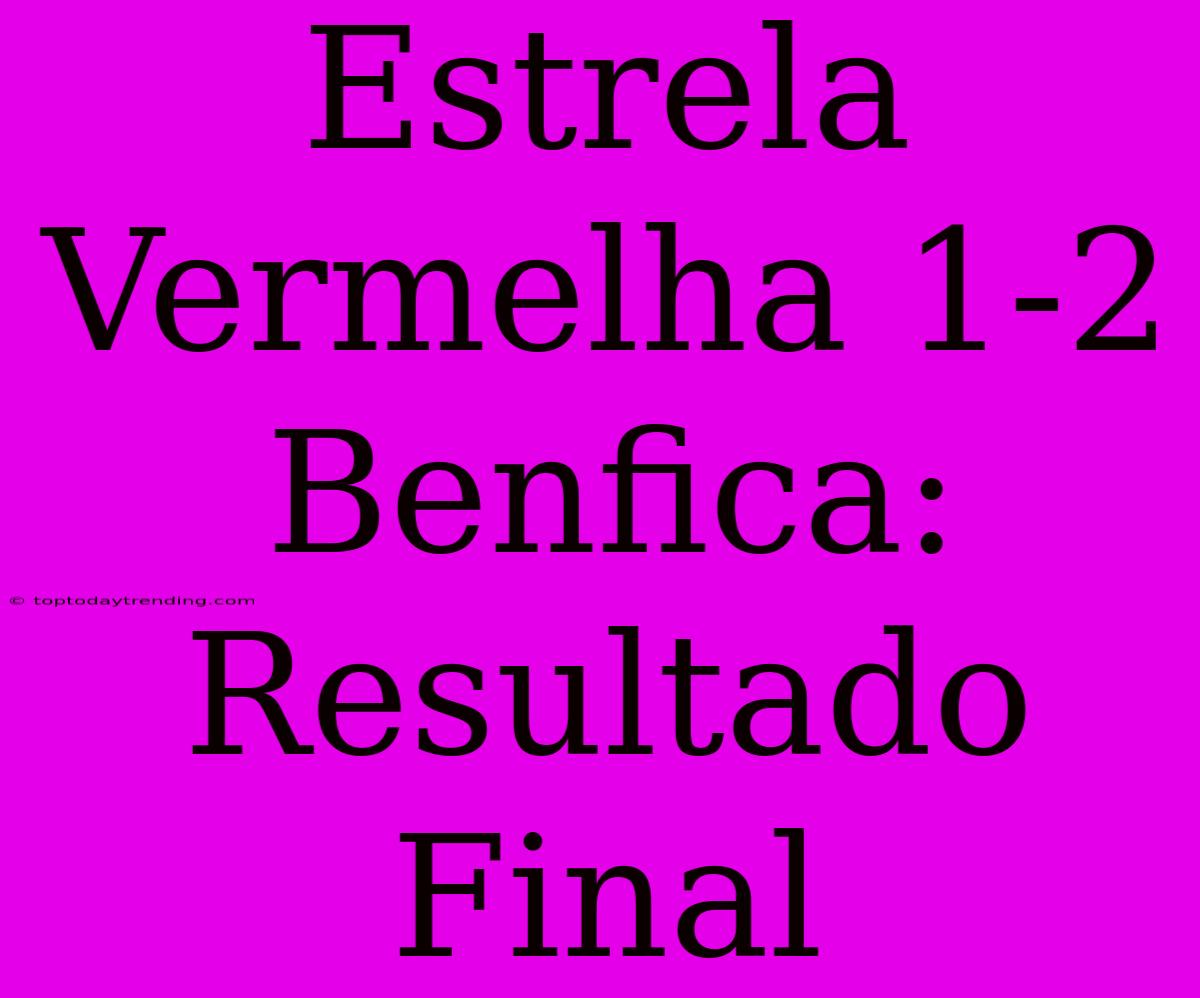 Estrela Vermelha 1-2 Benfica: Resultado Final