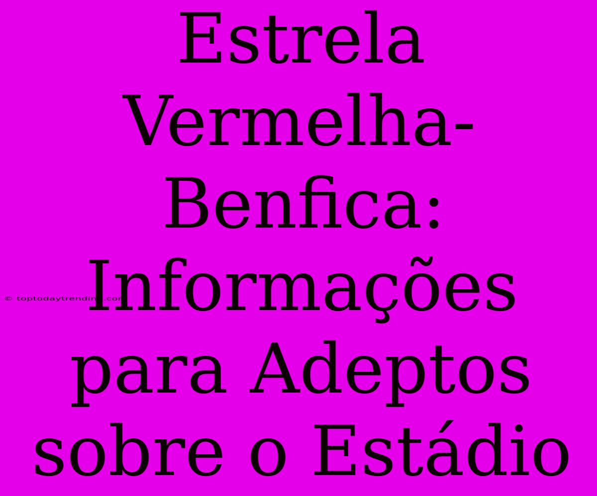 Estrela Vermelha-Benfica: Informações Para Adeptos Sobre O Estádio