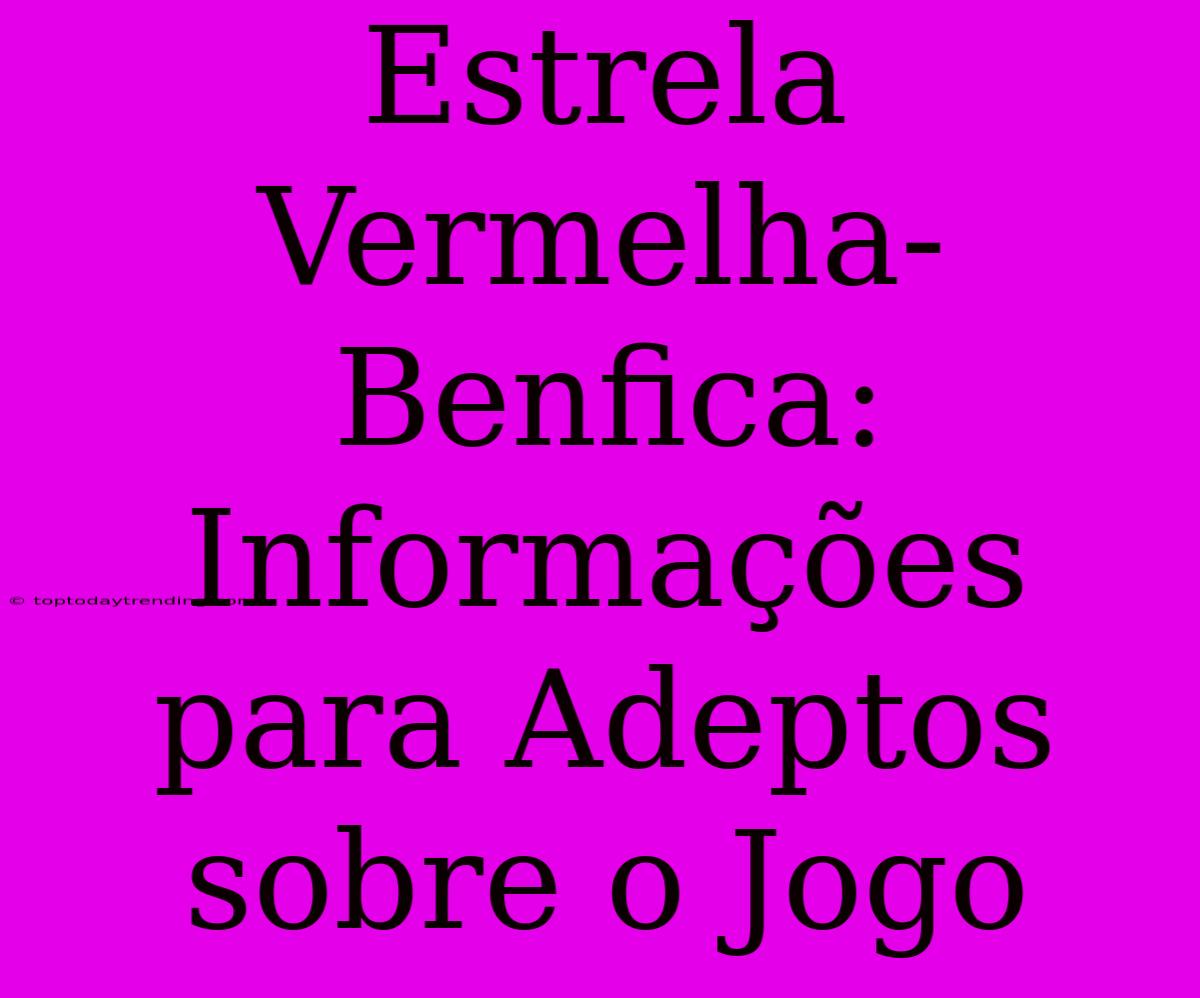 Estrela Vermelha-Benfica: Informações Para Adeptos Sobre O Jogo