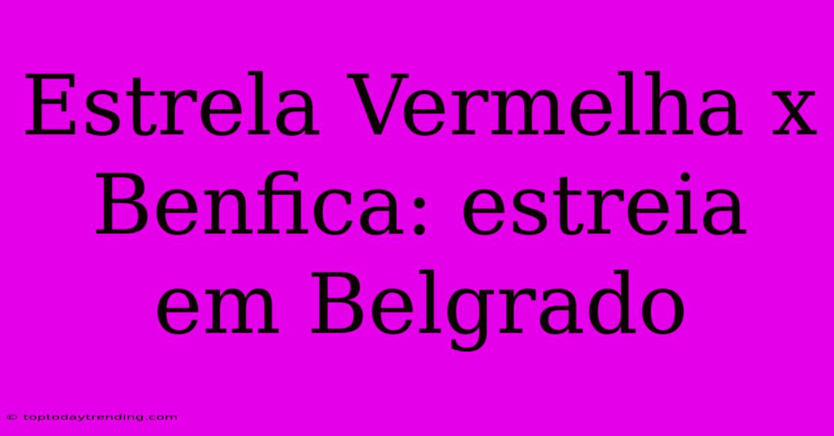 Estrela Vermelha X Benfica: Estreia Em Belgrado