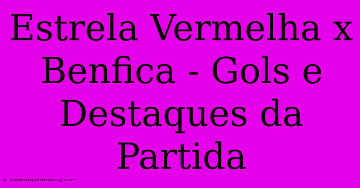 Estrela Vermelha X Benfica - Gols E Destaques Da Partida