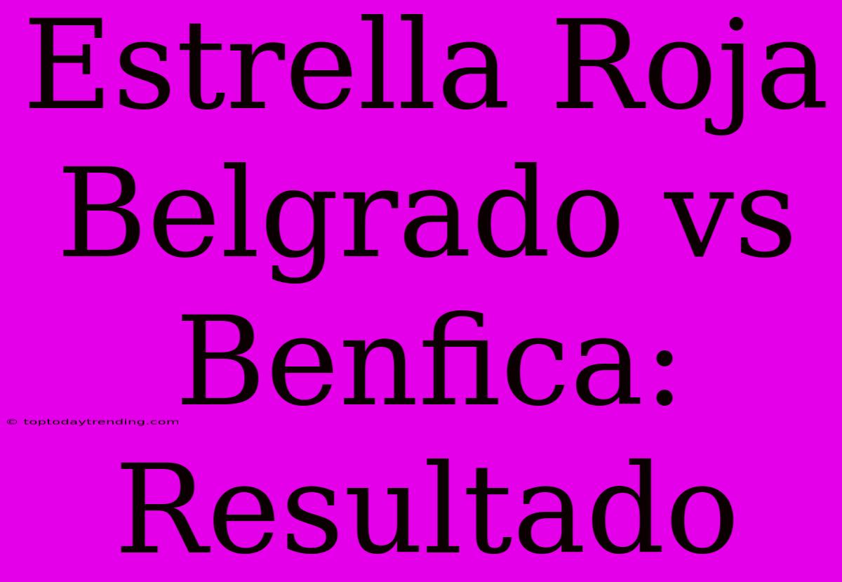 Estrella Roja Belgrado Vs Benfica: Resultado