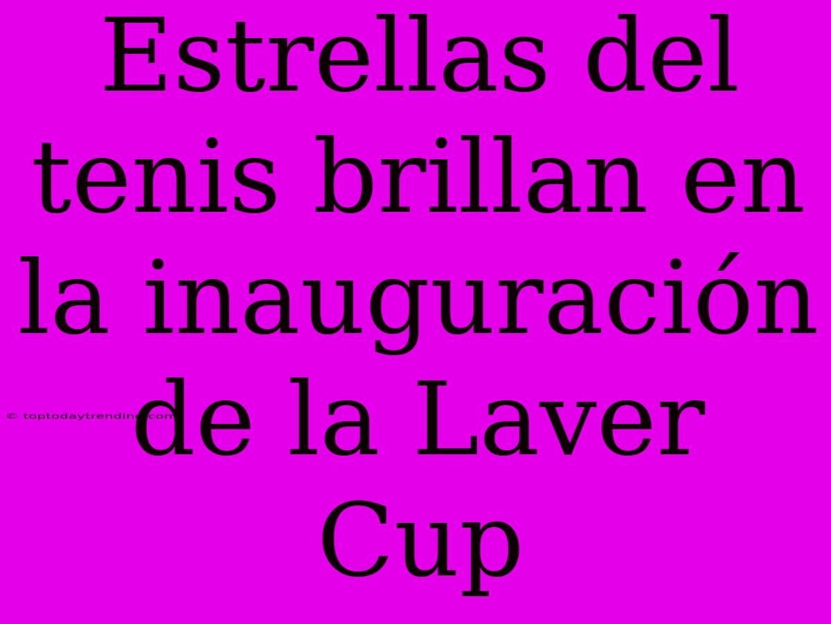 Estrellas Del Tenis Brillan En La Inauguración De La Laver Cup