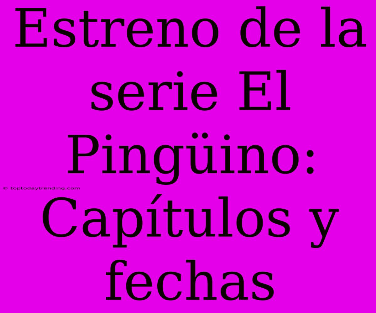 Estreno De La Serie El Pingüino: Capítulos Y Fechas