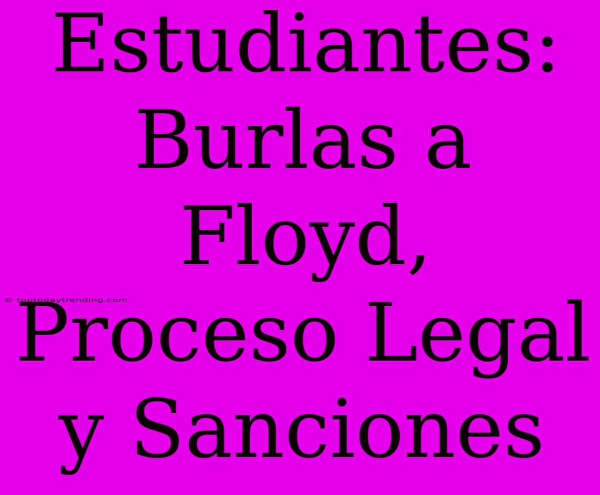 Estudiantes: Burlas A Floyd, Proceso Legal Y Sanciones