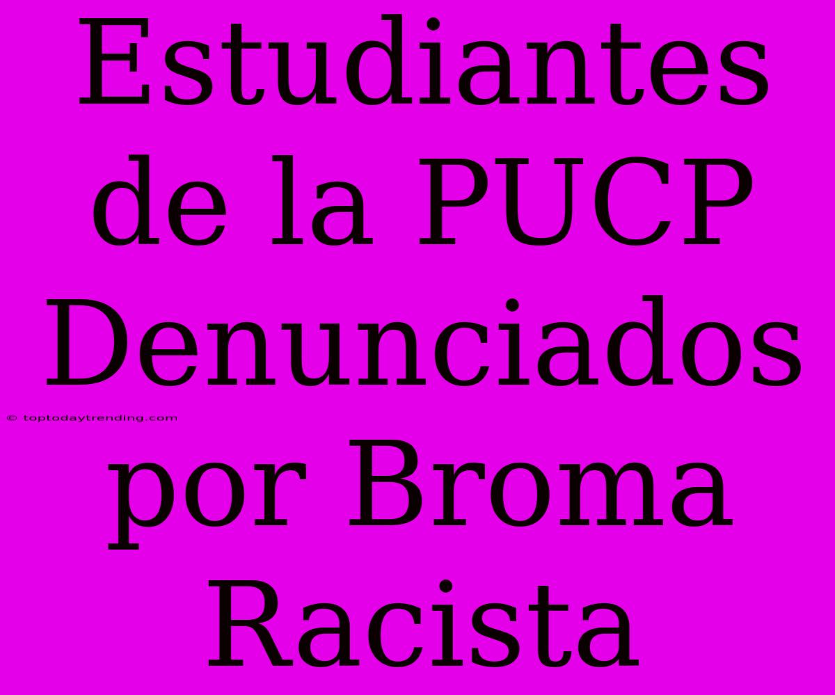 Estudiantes De La PUCP Denunciados Por Broma Racista