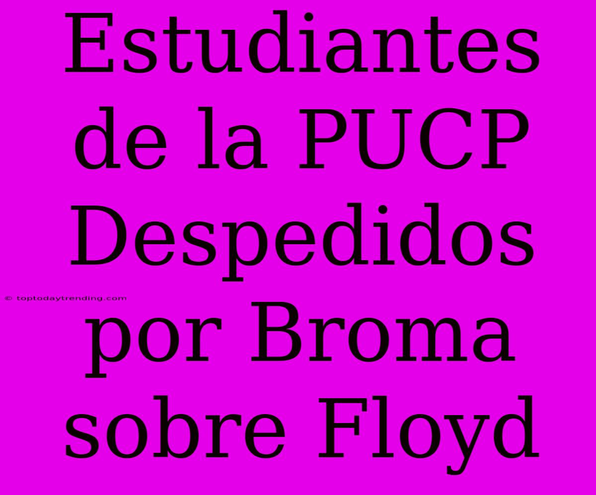 Estudiantes De La PUCP Despedidos Por Broma Sobre Floyd