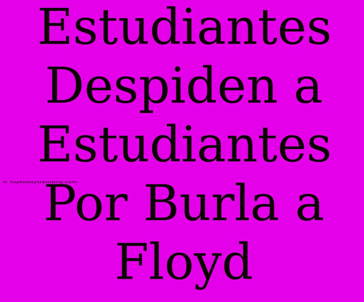 Estudiantes Despiden A Estudiantes Por Burla A Floyd