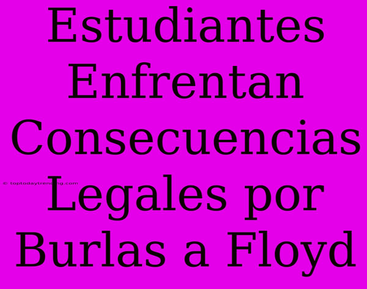 Estudiantes Enfrentan Consecuencias Legales Por Burlas A Floyd