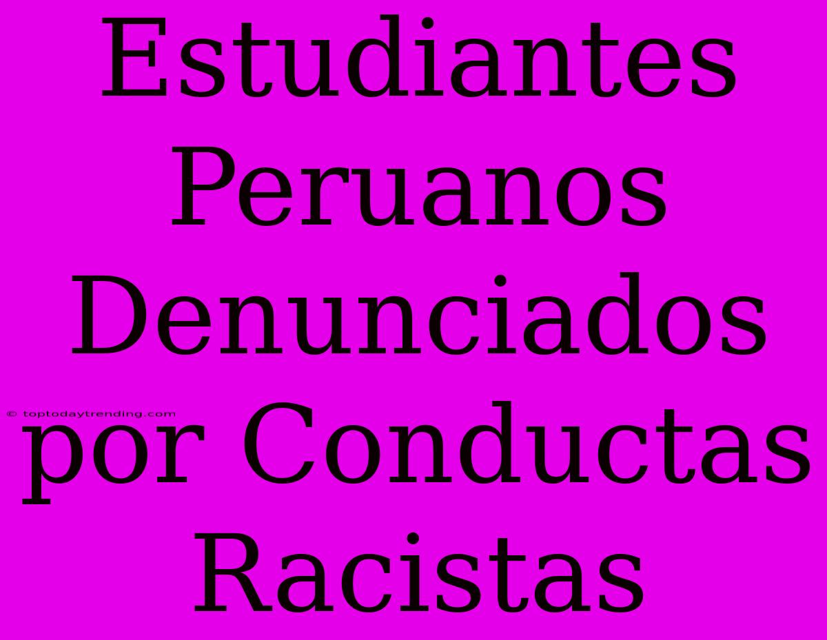 Estudiantes Peruanos Denunciados Por Conductas Racistas