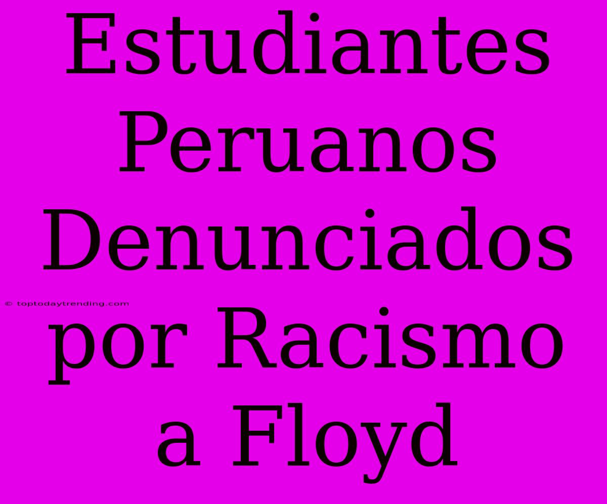 Estudiantes Peruanos Denunciados Por Racismo A Floyd