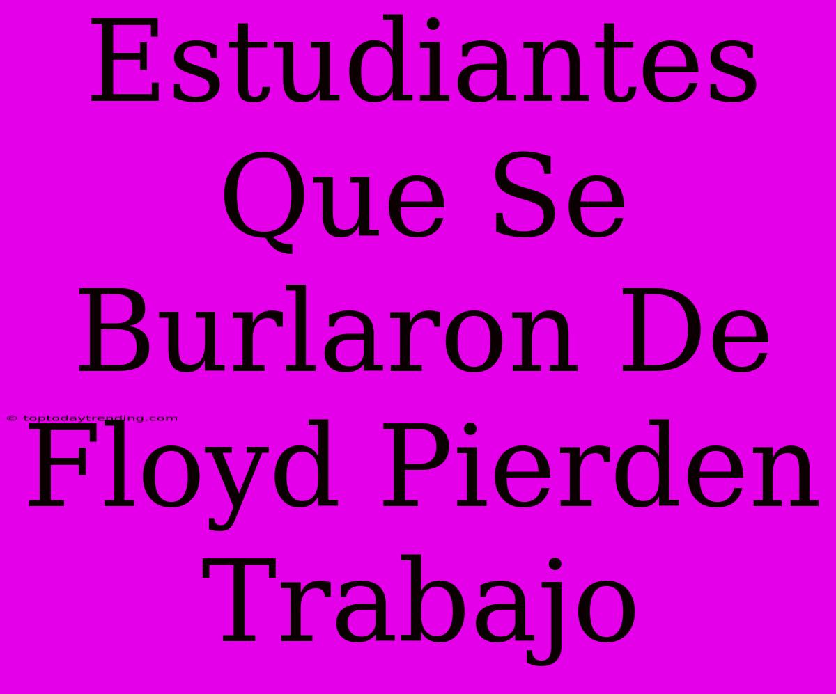 Estudiantes Que Se Burlaron De Floyd Pierden Trabajo