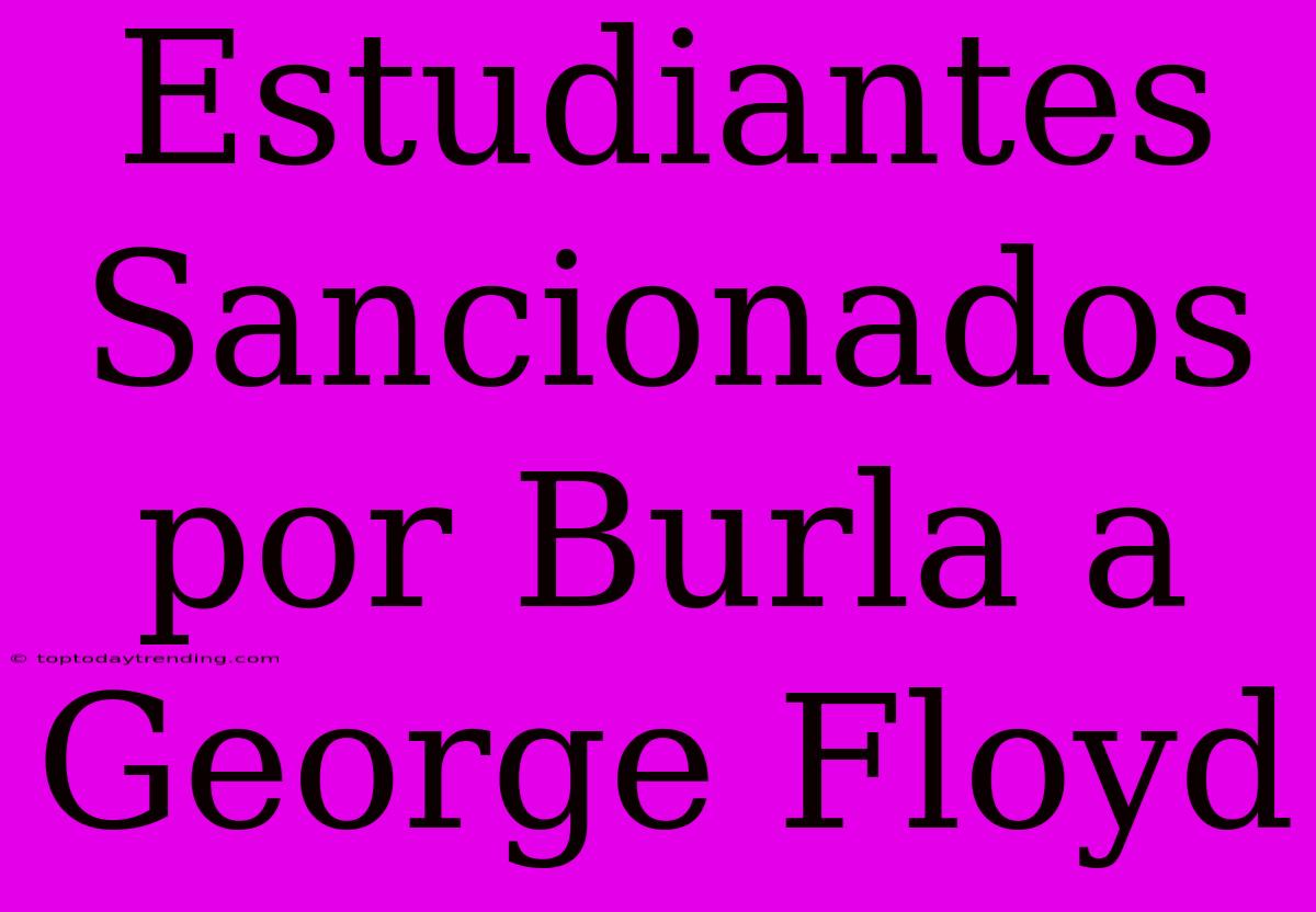 Estudiantes Sancionados Por Burla A George Floyd