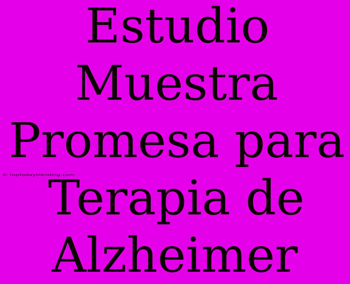 Estudio Muestra Promesa Para Terapia De Alzheimer