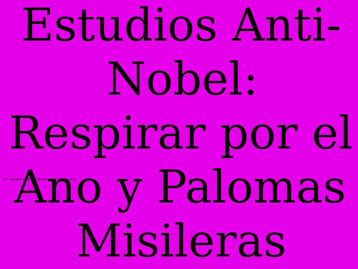 Estudios Anti-Nobel: Respirar Por El Ano Y Palomas Misileras