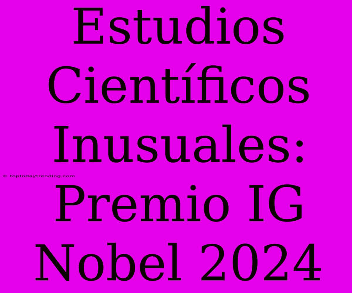 Estudios Científicos Inusuales: Premio IG Nobel 2024