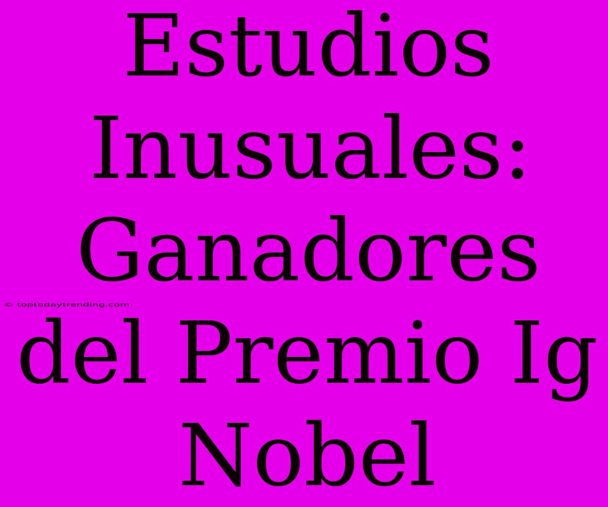 Estudios Inusuales: Ganadores Del Premio Ig Nobel