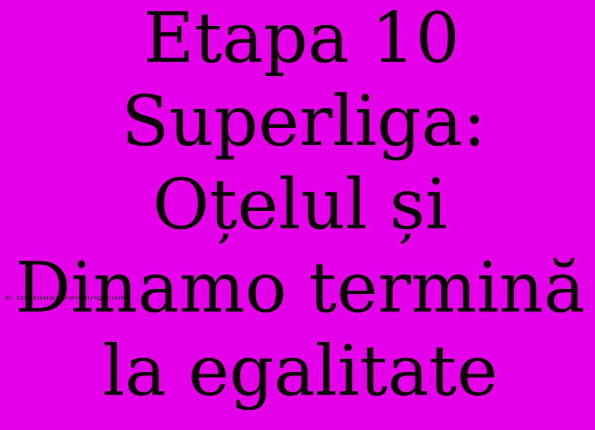 Etapa 10 Superliga: Oțelul Și Dinamo Termină La Egalitate