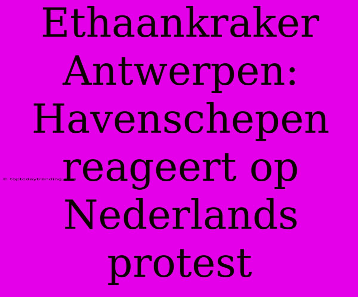 Ethaankraker Antwerpen: Havenschepen Reageert Op Nederlands Protest