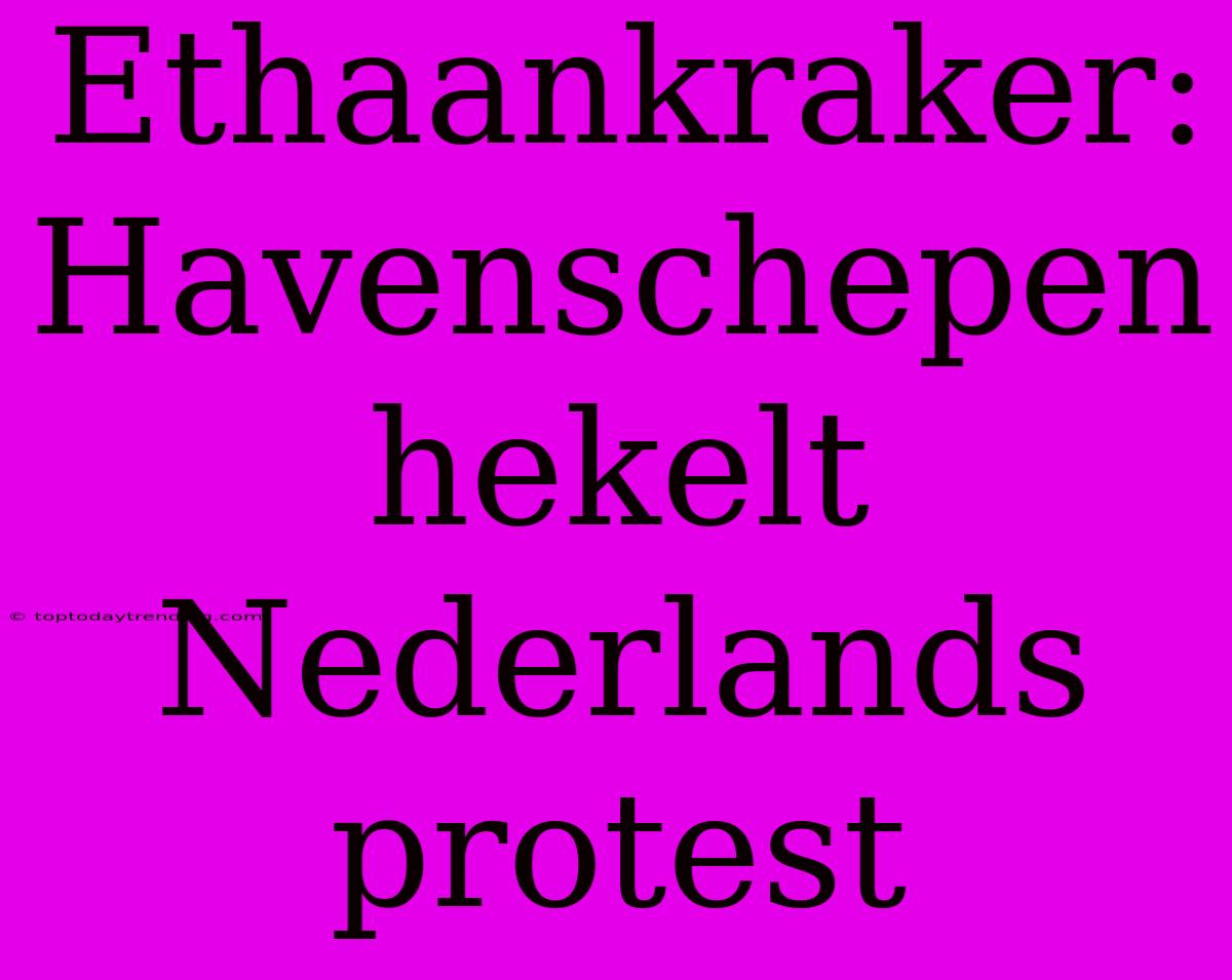 Ethaankraker: Havenschepen Hekelt Nederlands Protest