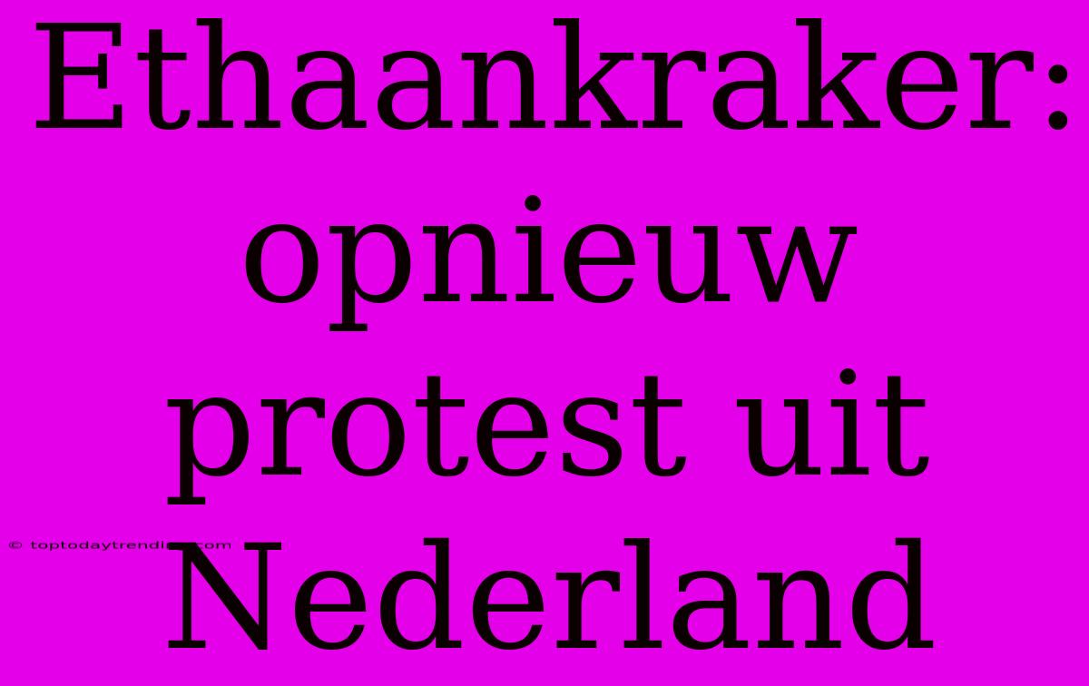 Ethaankraker: Opnieuw Protest Uit Nederland