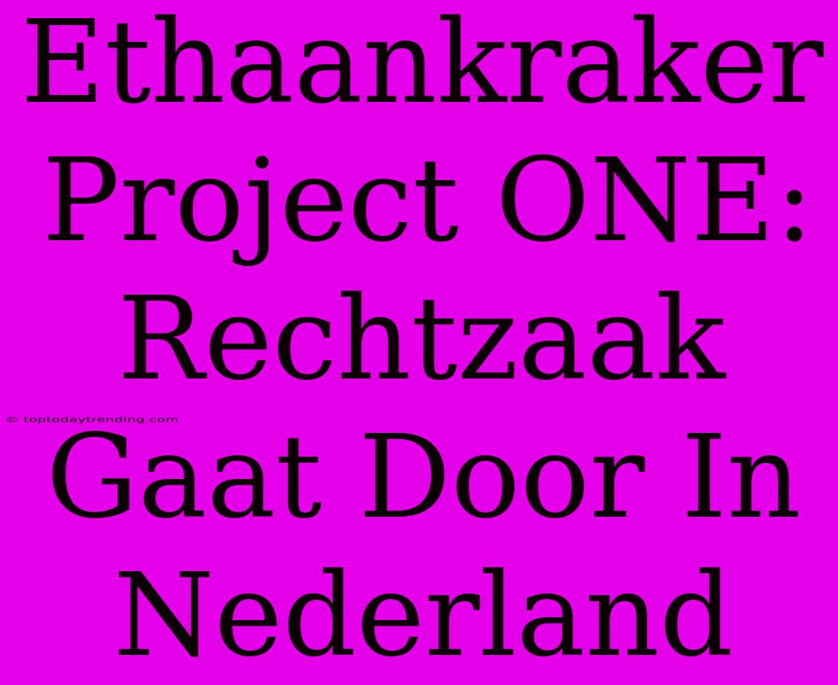 Ethaankraker Project ONE: Rechtzaak Gaat Door In Nederland