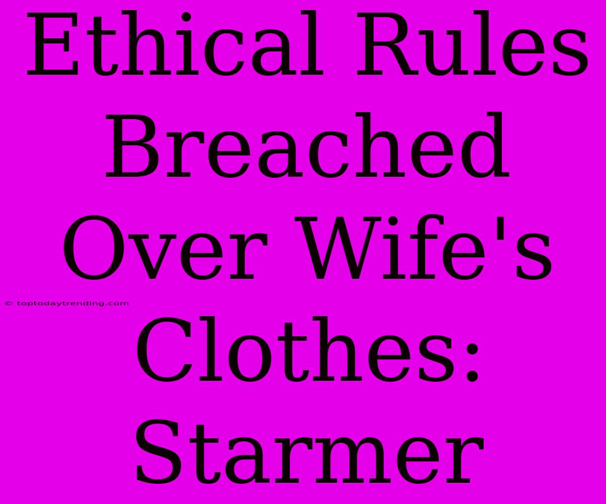 Ethical Rules Breached Over Wife's Clothes: Starmer