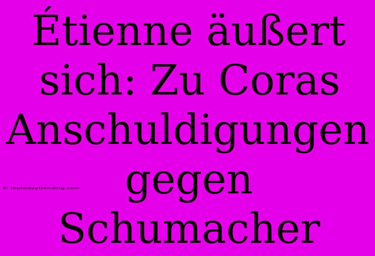 Étienne Äußert Sich: Zu Coras Anschuldigungen Gegen Schumacher