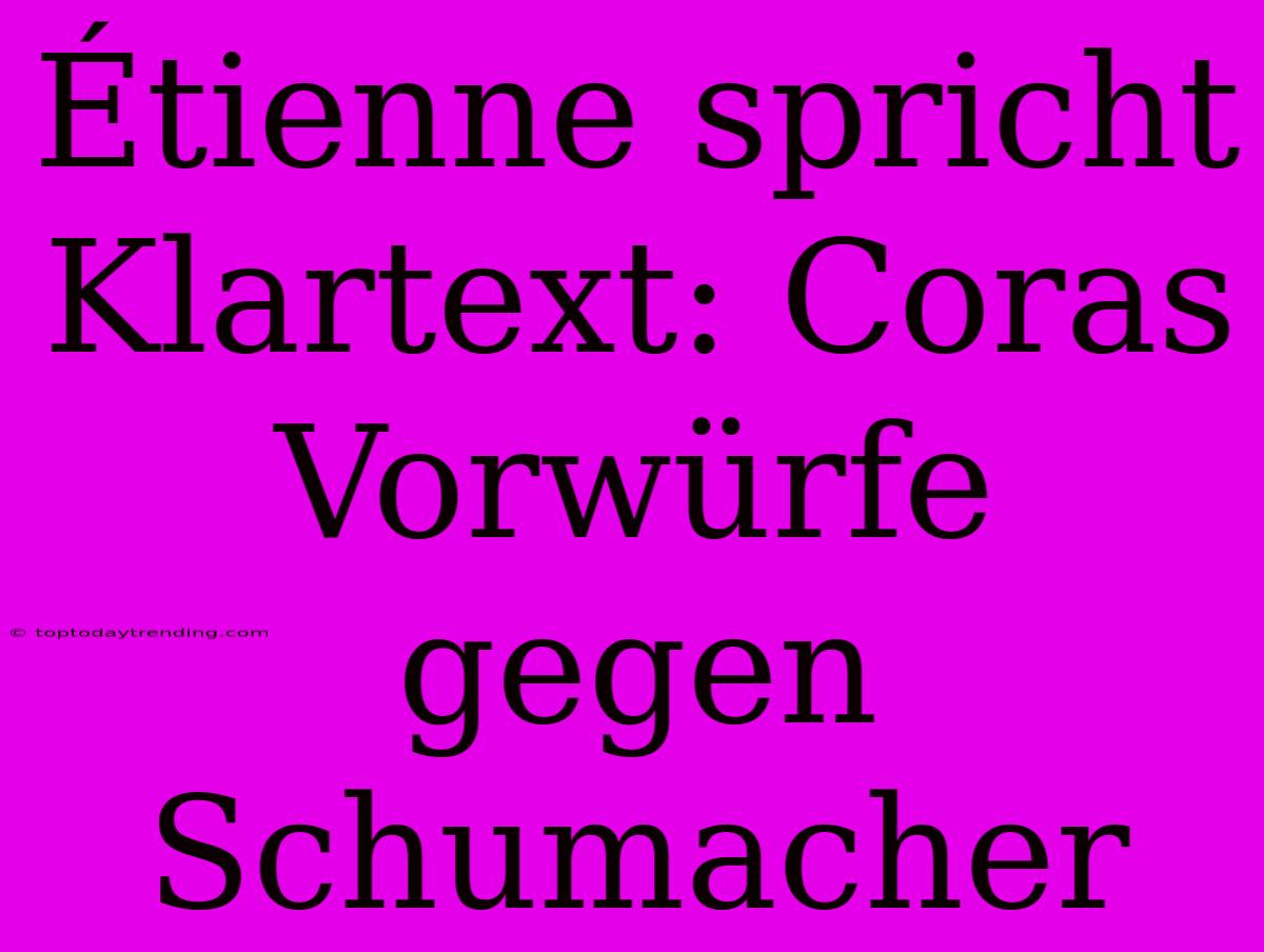 Étienne Spricht Klartext: Coras Vorwürfe Gegen Schumacher