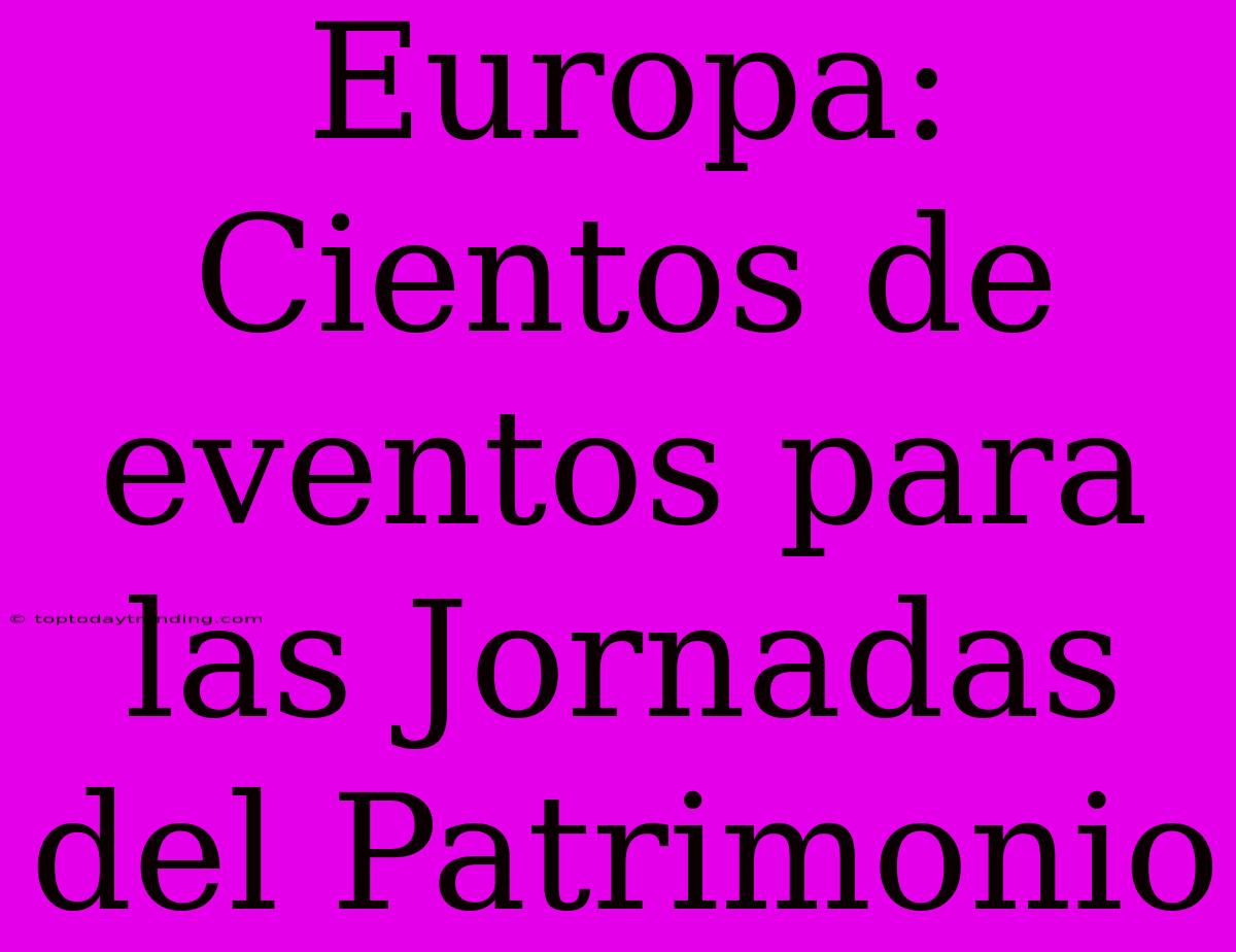 Europa: Cientos De Eventos Para Las Jornadas Del Patrimonio