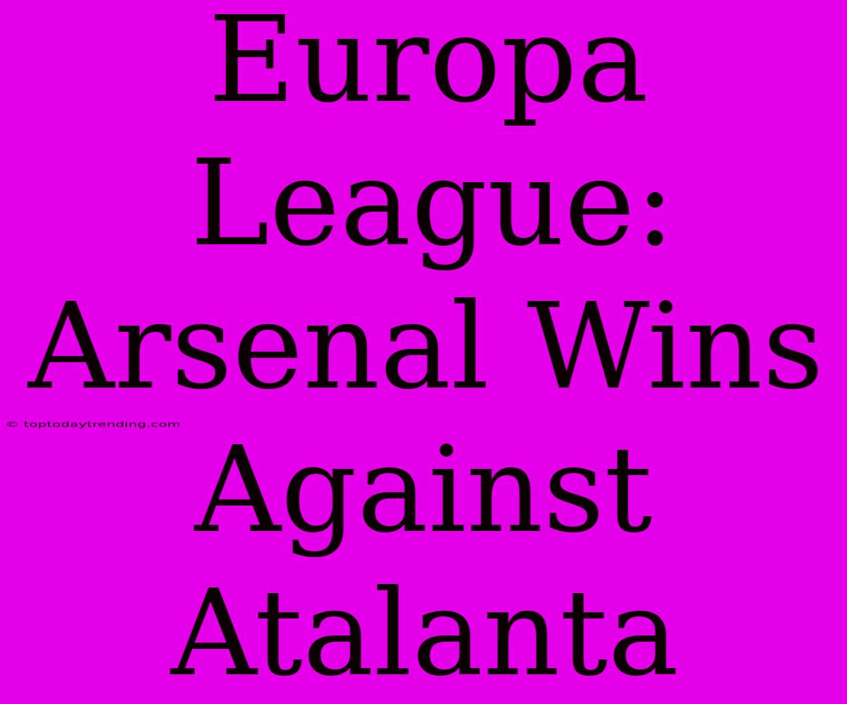 Europa League: Arsenal Wins Against Atalanta