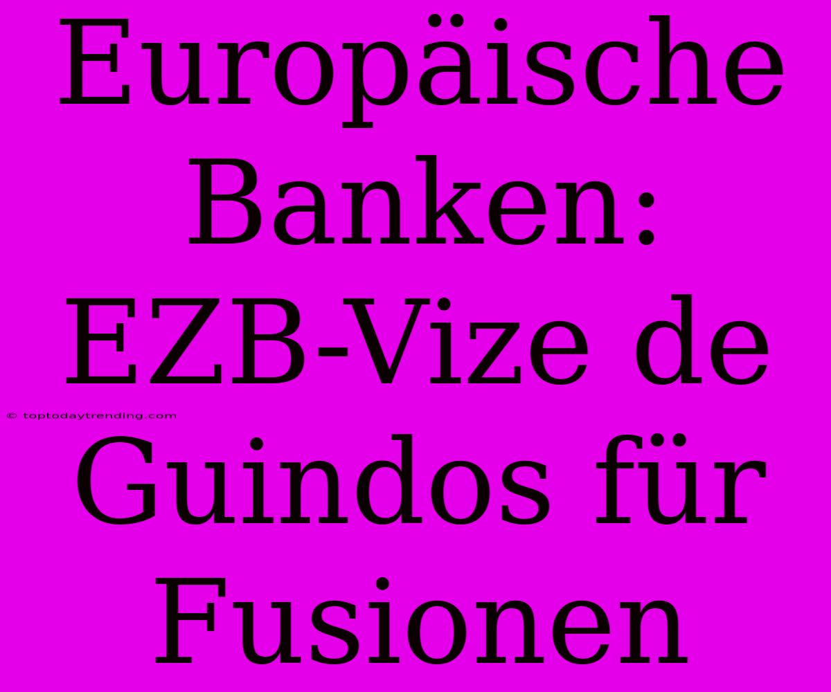 Europäische Banken: EZB-Vize De Guindos Für Fusionen