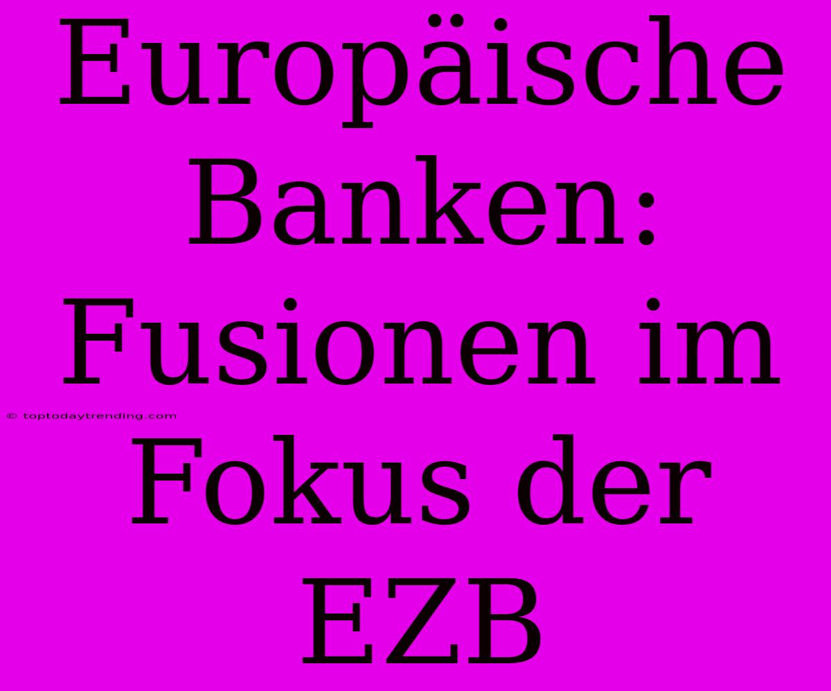 Europäische Banken: Fusionen Im Fokus Der EZB