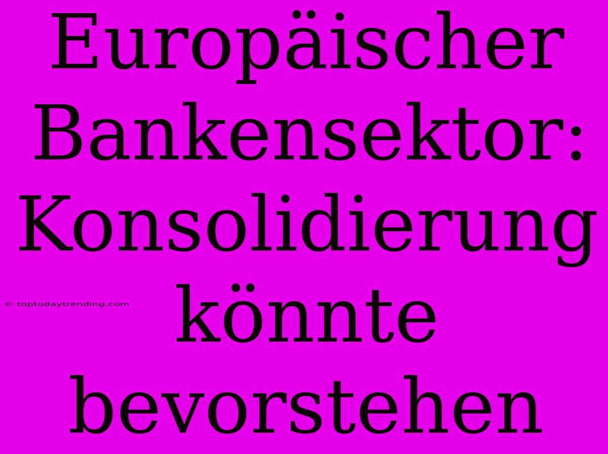 Europäischer Bankensektor: Konsolidierung Könnte Bevorstehen