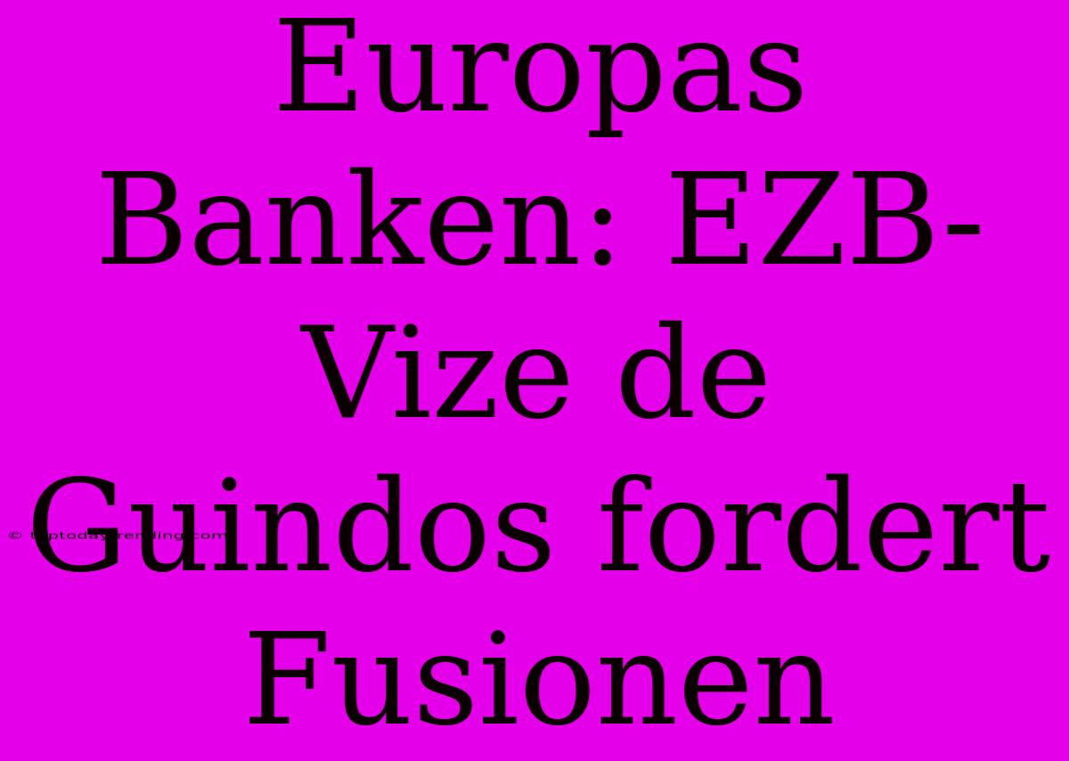 Europas Banken: EZB-Vize De Guindos Fordert Fusionen