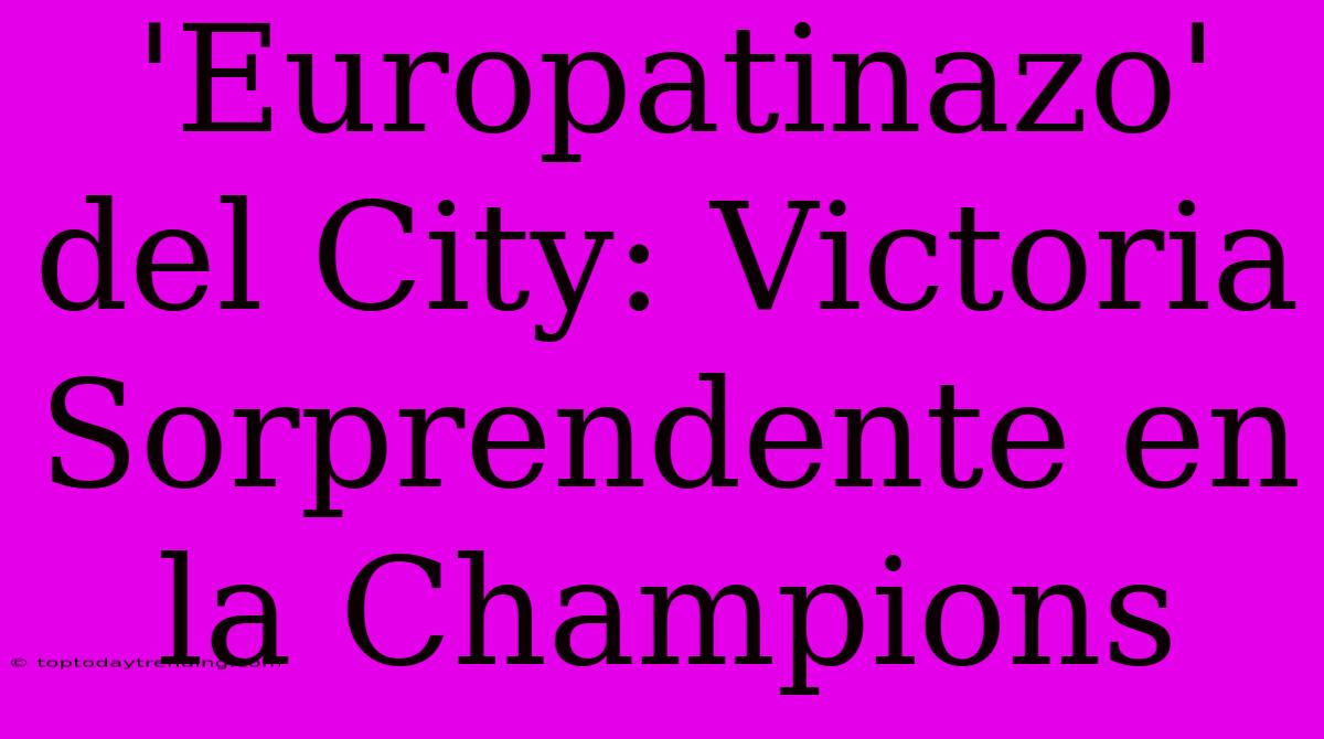 'Europatinazo' Del City: Victoria Sorprendente En La Champions