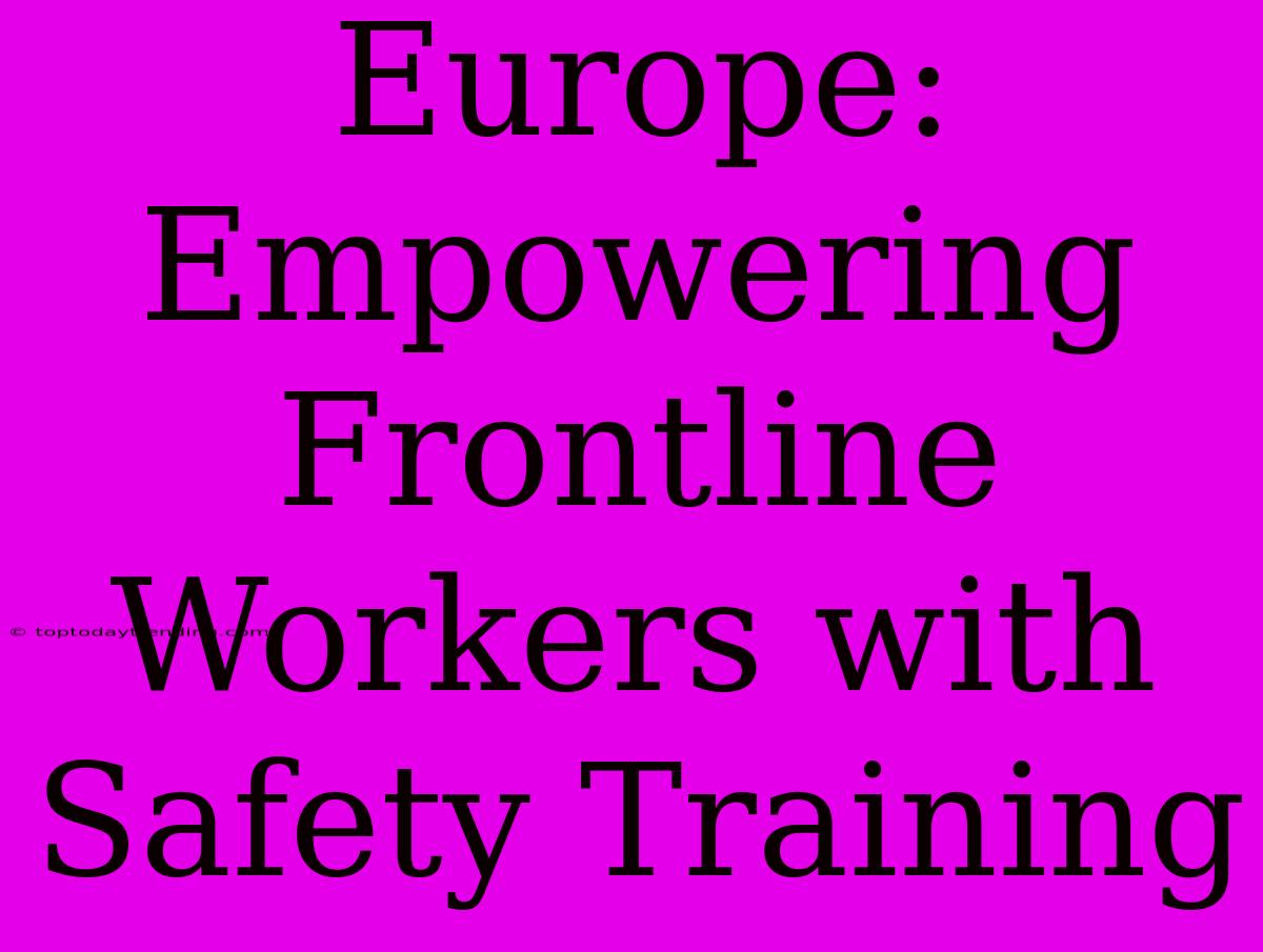 Europe: Empowering Frontline Workers With Safety Training