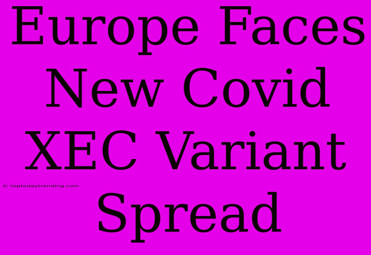 Europe Faces New Covid XEC Variant Spread