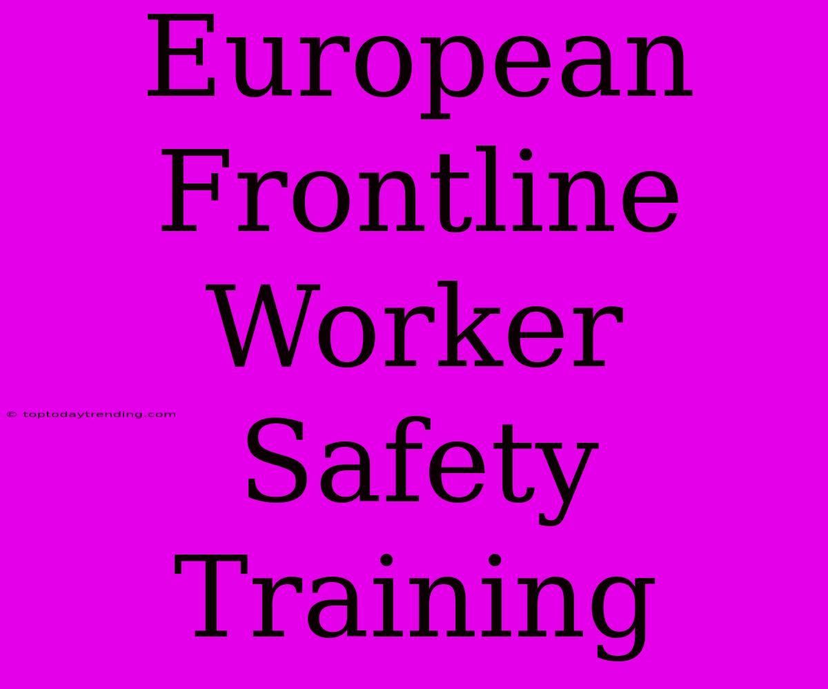 European Frontline Worker Safety Training