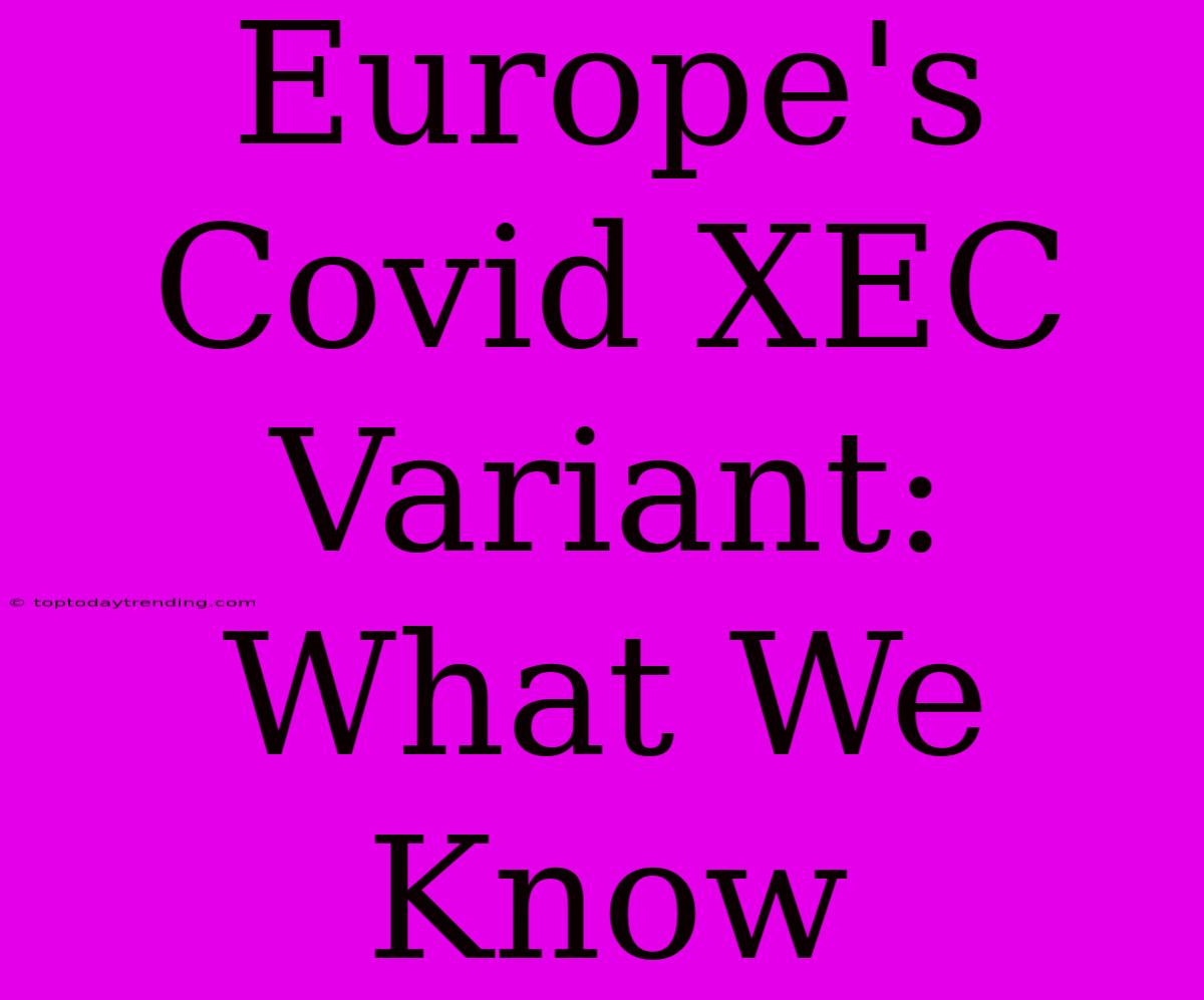 Europe's Covid XEC Variant: What We Know